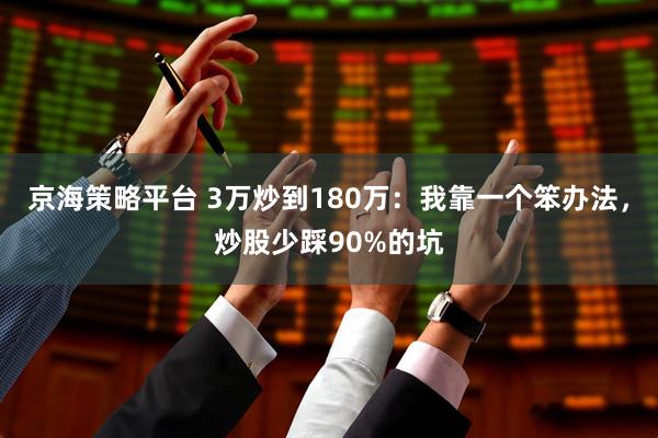 京海策略平台 3万炒到180万：我靠一个笨办法，炒股少踩90%的坑