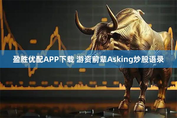 盈胜优配APP下载 游资前辈Asking炒股语录