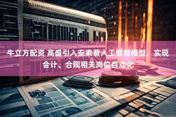 牛立方配资 高盛引入安索普人工智能模型，实现会计、合规相关岗位自动化