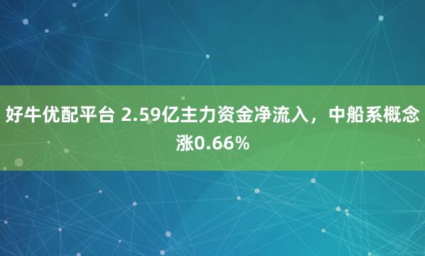 好牛优配平台 2.59亿主力资金净流入，中船系概念涨0.66%