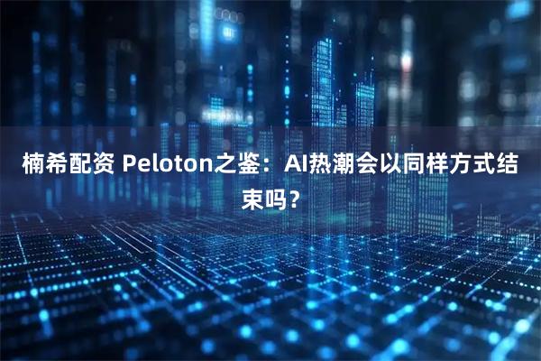 楠希配资 Peloton之鉴：AI热潮会以同样方式结束吗？