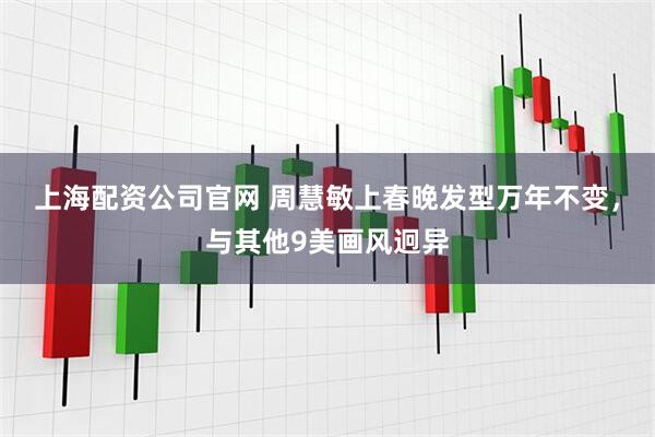 上海配资公司官网 周慧敏上春晚发型万年不变，与其他9美画风迥异