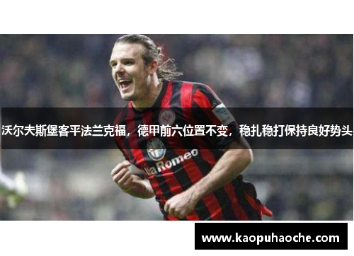 沃尔夫斯堡客平法兰克福，德甲前六位置不变，稳扎稳打保持良好势头