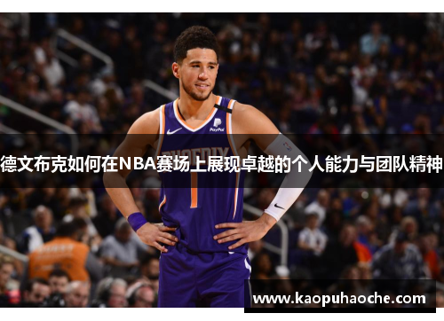 德文布克如何在NBA赛场上展现卓越的个人能力与团队精神