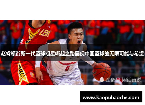 赵睿领衔新一代篮球明星崛起之路展现中国篮球的无限可能与希望
