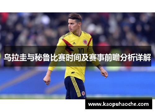 乌拉圭与秘鲁比赛时间及赛事前瞻分析详解