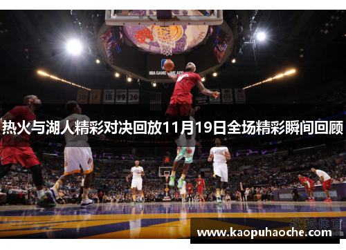 热火与湖人精彩对决回放11月19日全场精彩瞬间回顾