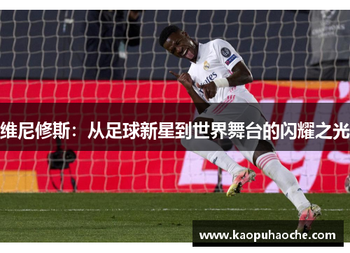 维尼修斯：从足球新星到世界舞台的闪耀之光