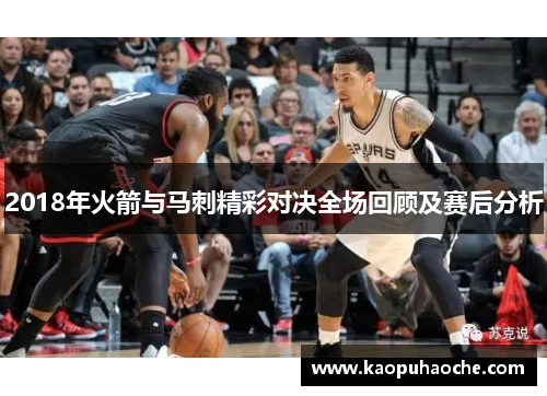 2018年火箭与马刺精彩对决全场回顾及赛后分析